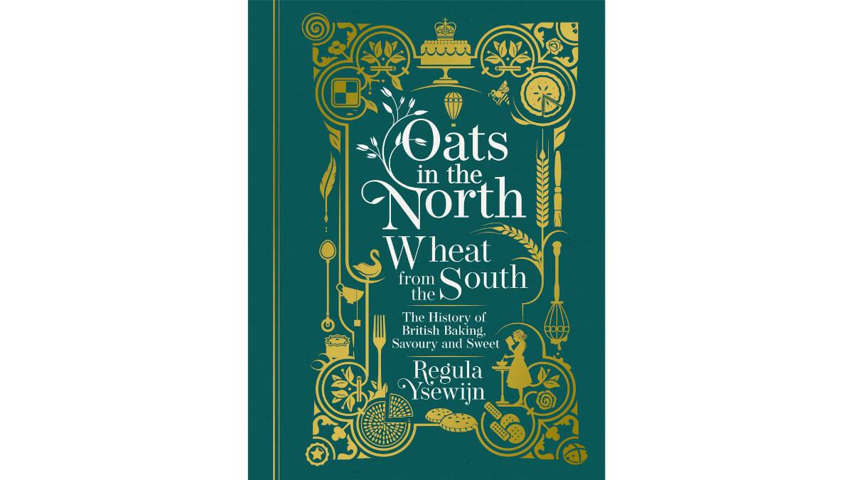 Oats in the North, Wheat from the South: The history of British baking, savoury and sweet, by Regula Ysewijn. Murdoch Books, $49.99.